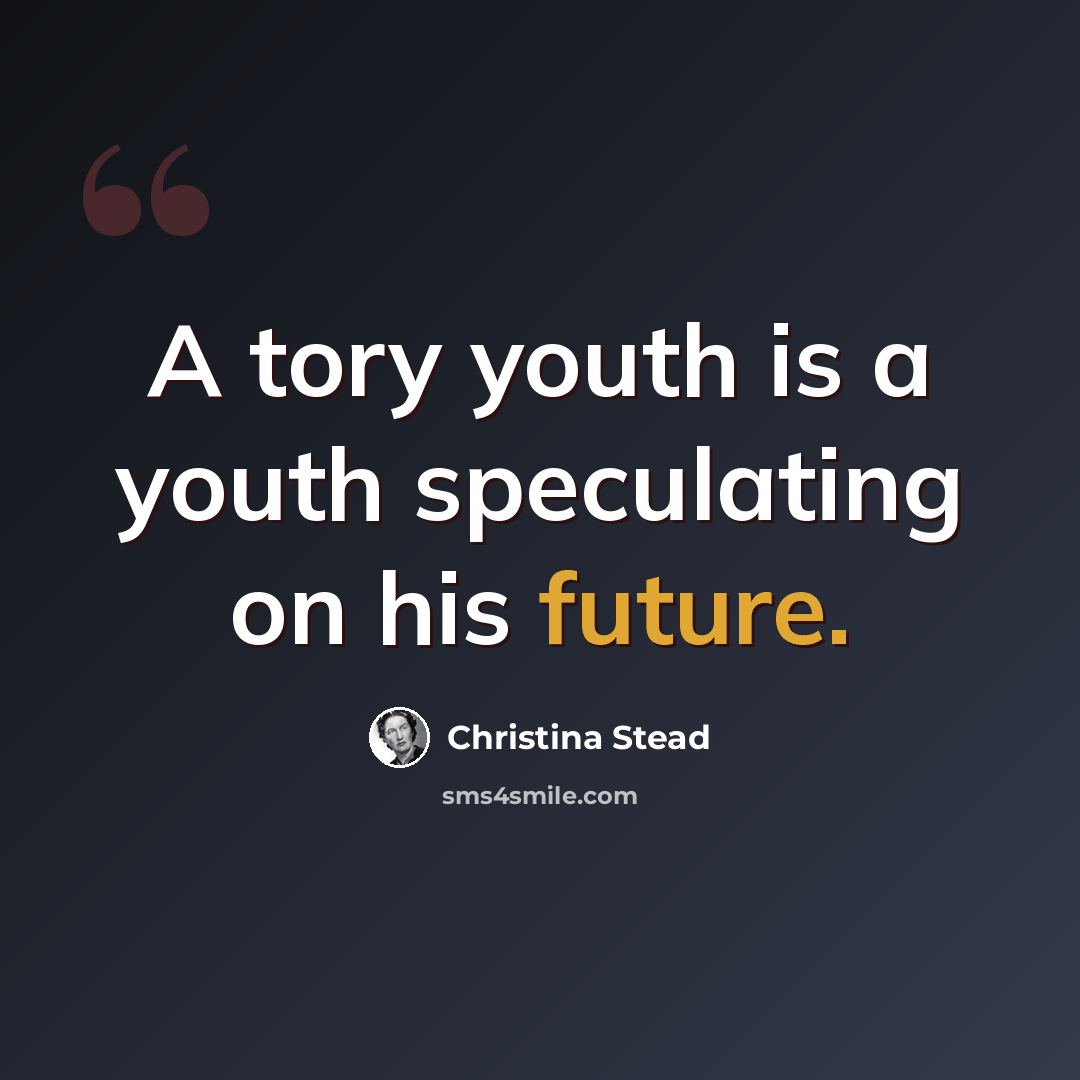 “A tory youth is a youth speculating on his future.” quote by Christina Stead