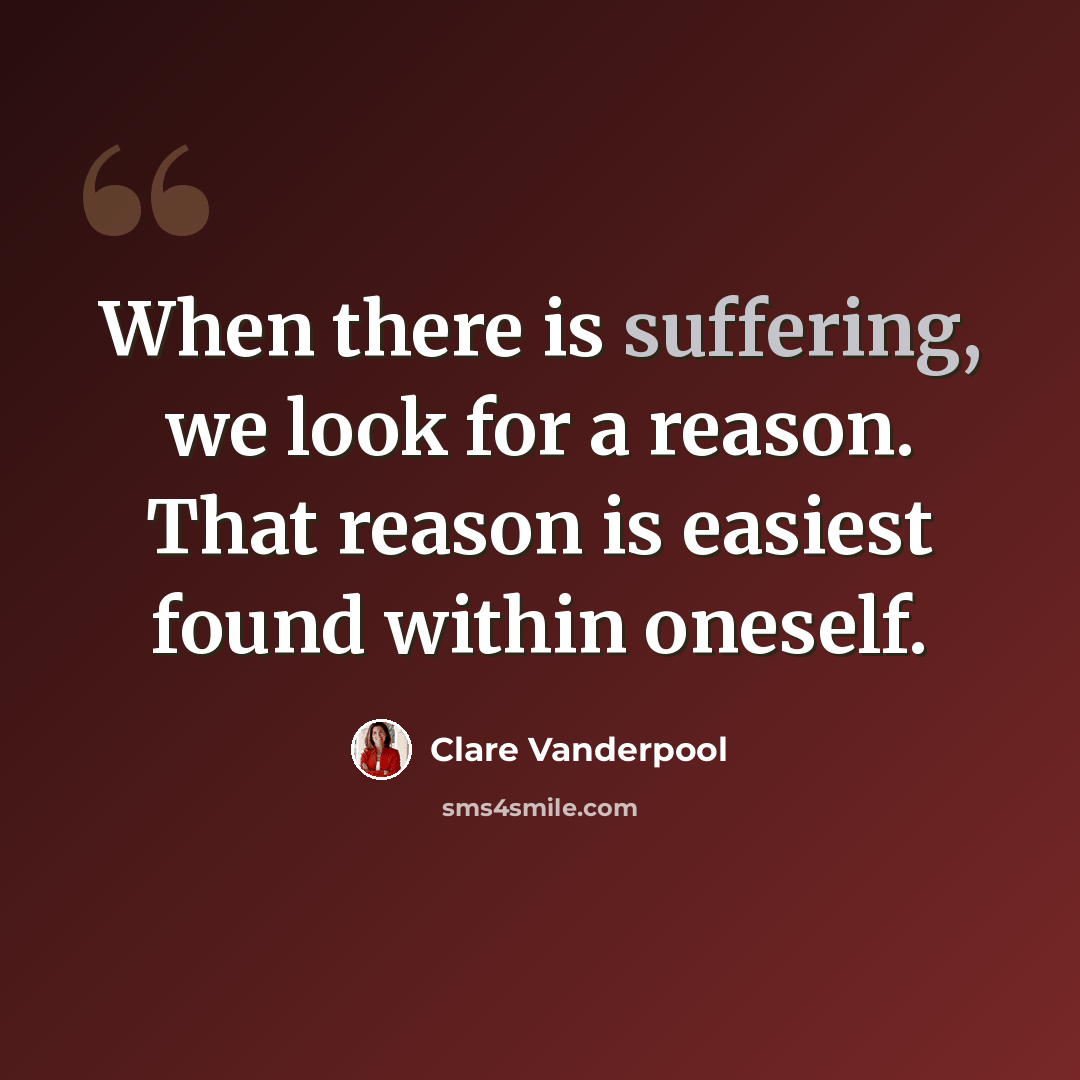 “When there is suffering, we look for a reason. That reason is easiest found within oneself.” quote by Clare Vanderpool