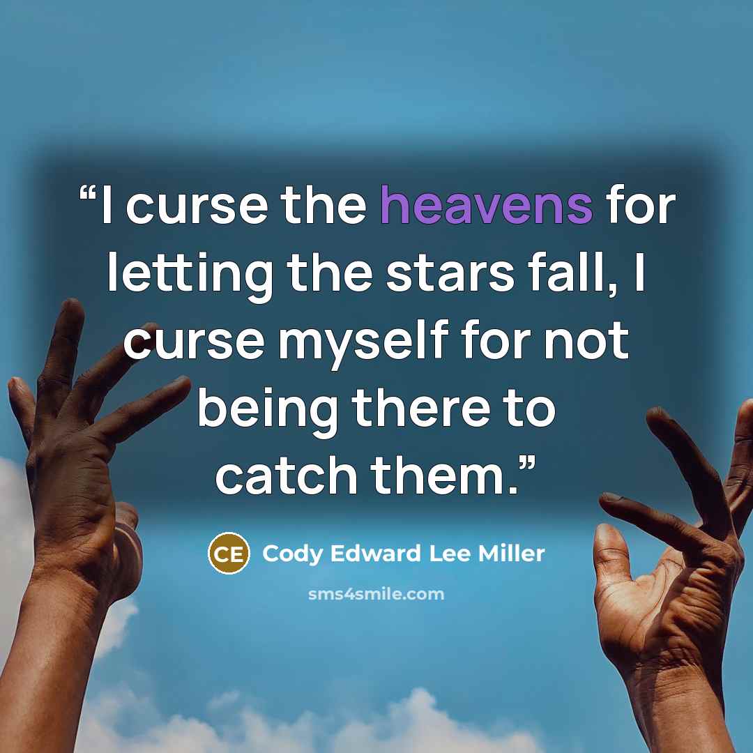 “I curse the heavens for letting the stars fall, I curse myself for not being there to catch them.” quote by Cody Edward Lee Miller