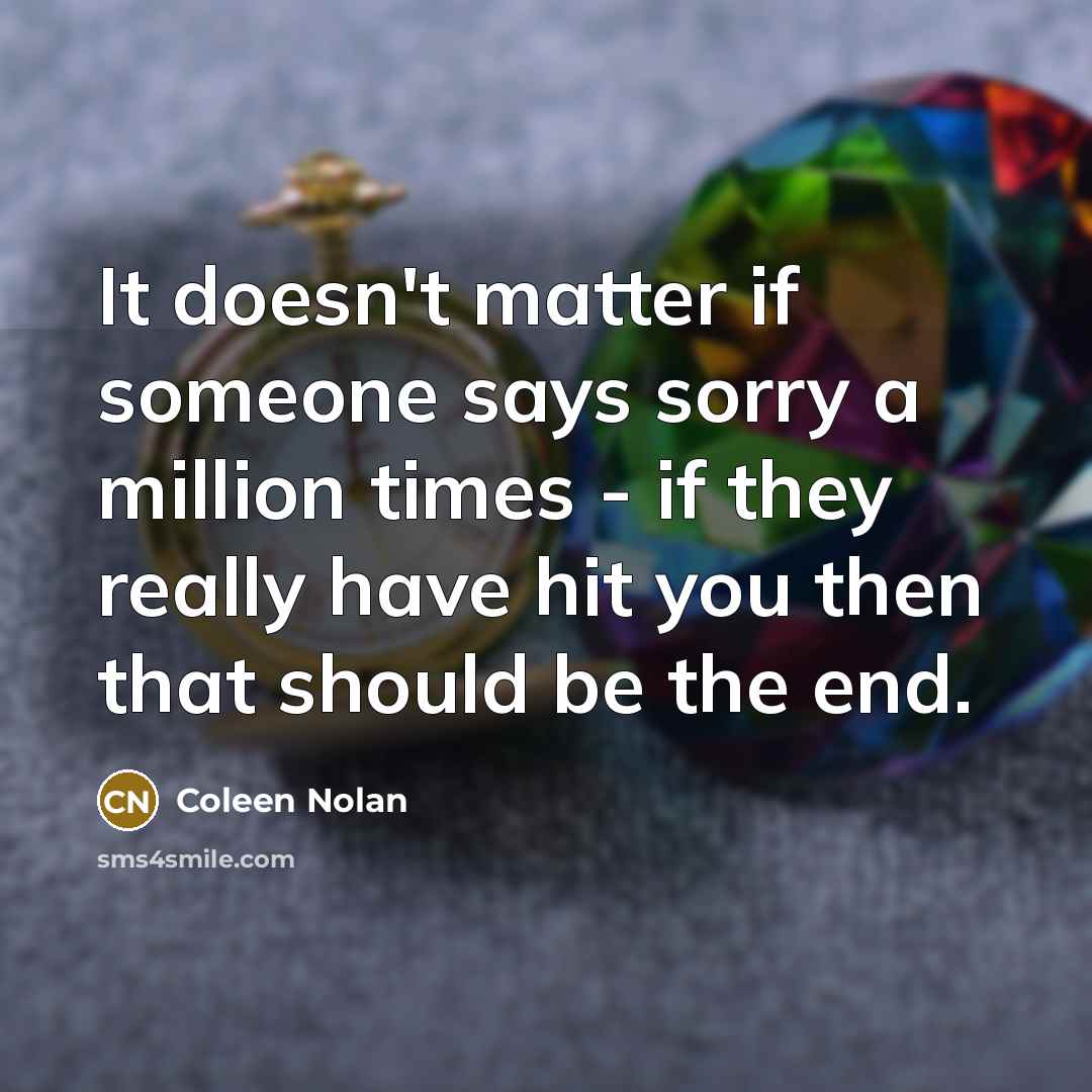 “It doesn't matter if someone says sorry a million times - if they really have hit you then that should be the end.” quote by Coleen Nolan