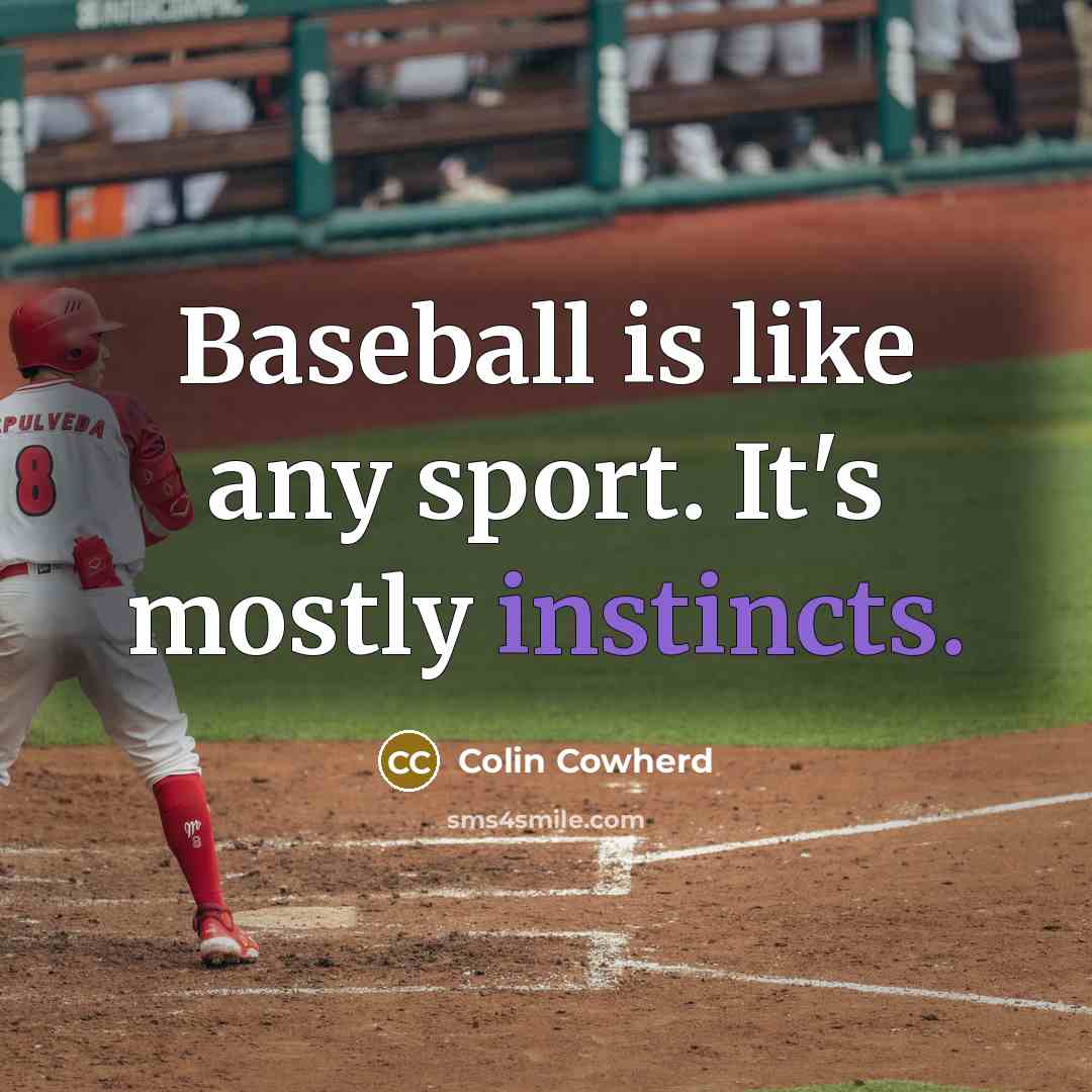 “Baseball is like any sport. It's mostly instincts.” quote by Colin Cowherd