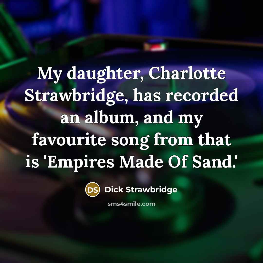 “My daughter, Charlotte Strawbridge, has recorded an album, and my favourite song from that is 'Empires Made Of Sand.'” quote by Dick Strawbridge