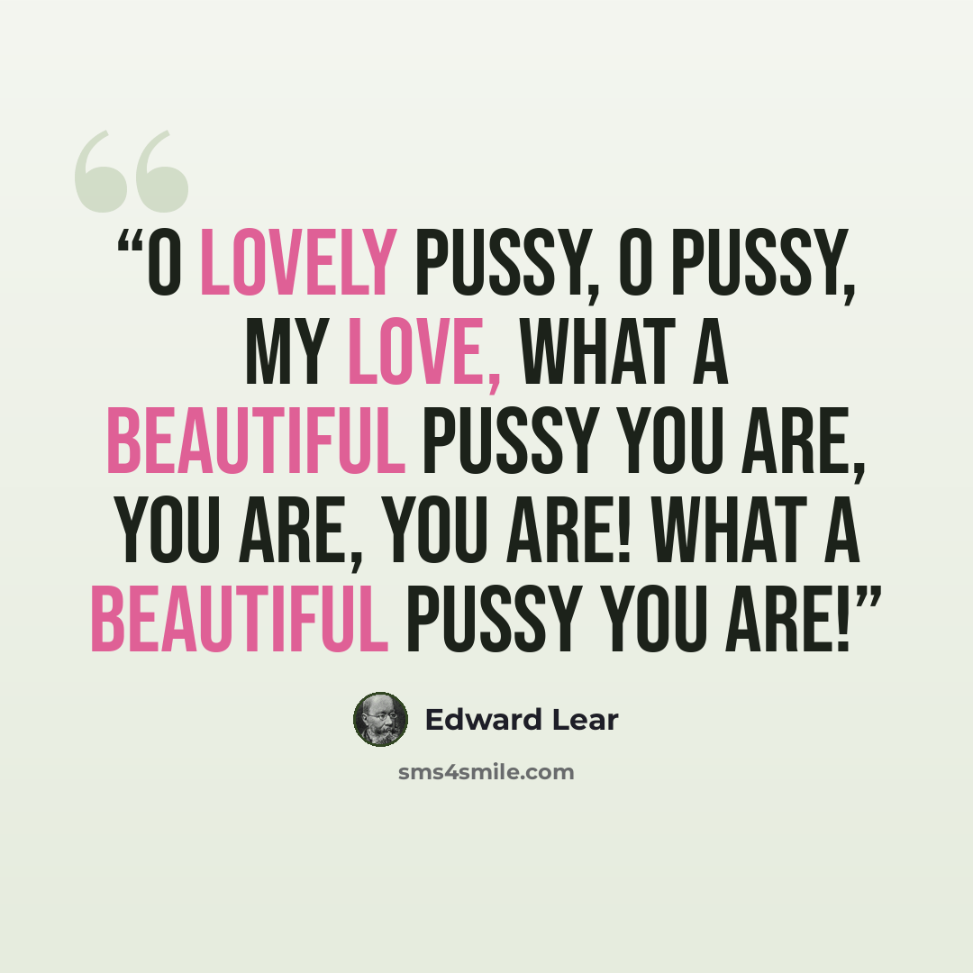 “O lovely Pussy, O Pussy, my love, What a beautiful Pussy you are, You are, You are! What a beautiful Pussy you are!” quote by Edward Lear