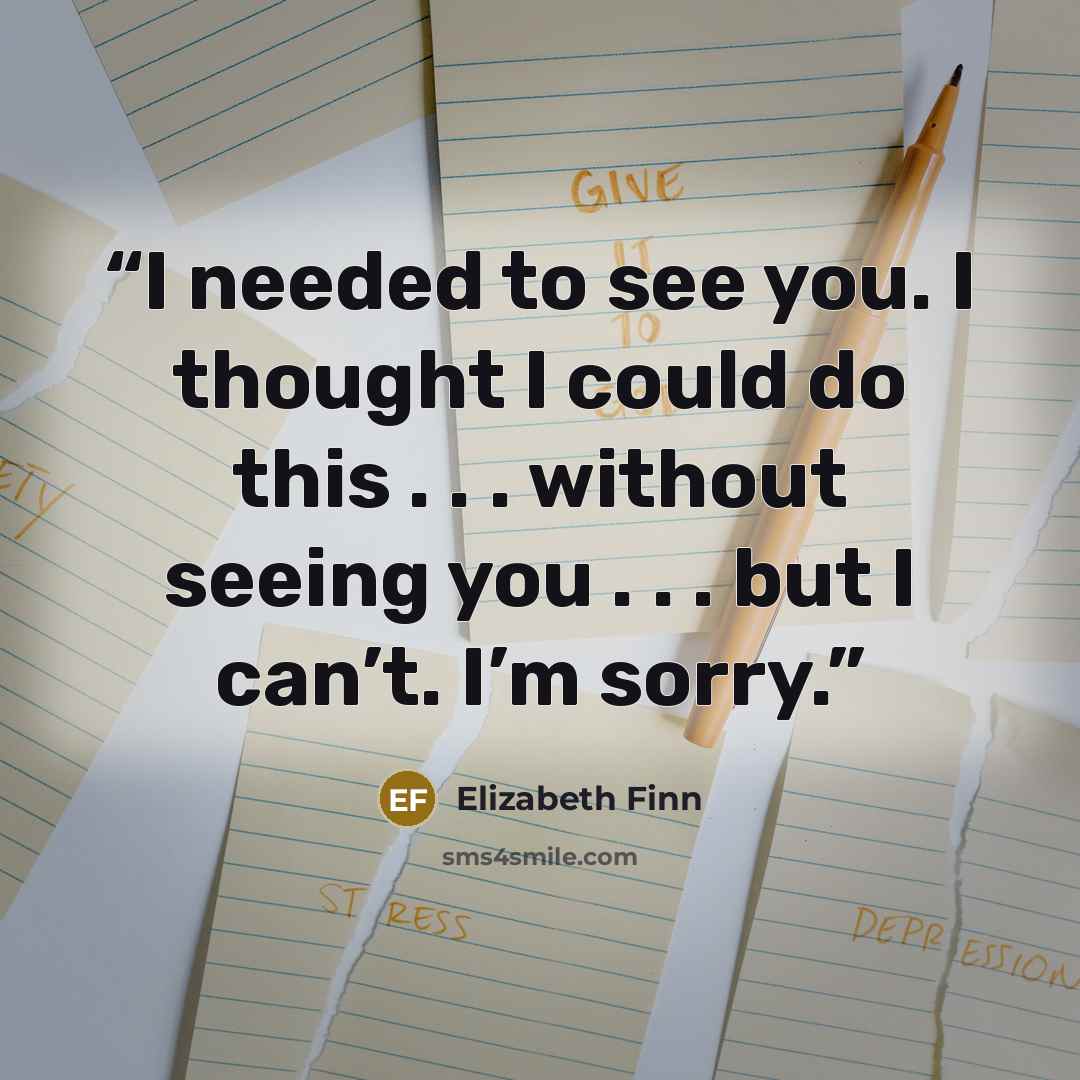 “I needed to see you. I thought I could do this . . . without seeing you . . . but I can’t. I’m sorry.” quote by Elizabeth Finn