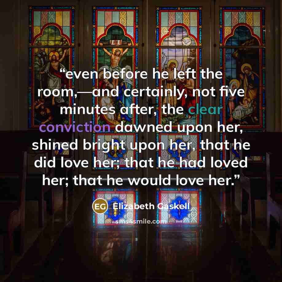 “even before he left the room,—and certainly, not five minutes after, the clear conviction dawned upon her, shined bright upon her, that he did love her; that he had loved her; that he would love her.” quote by Elizabeth Gaskell