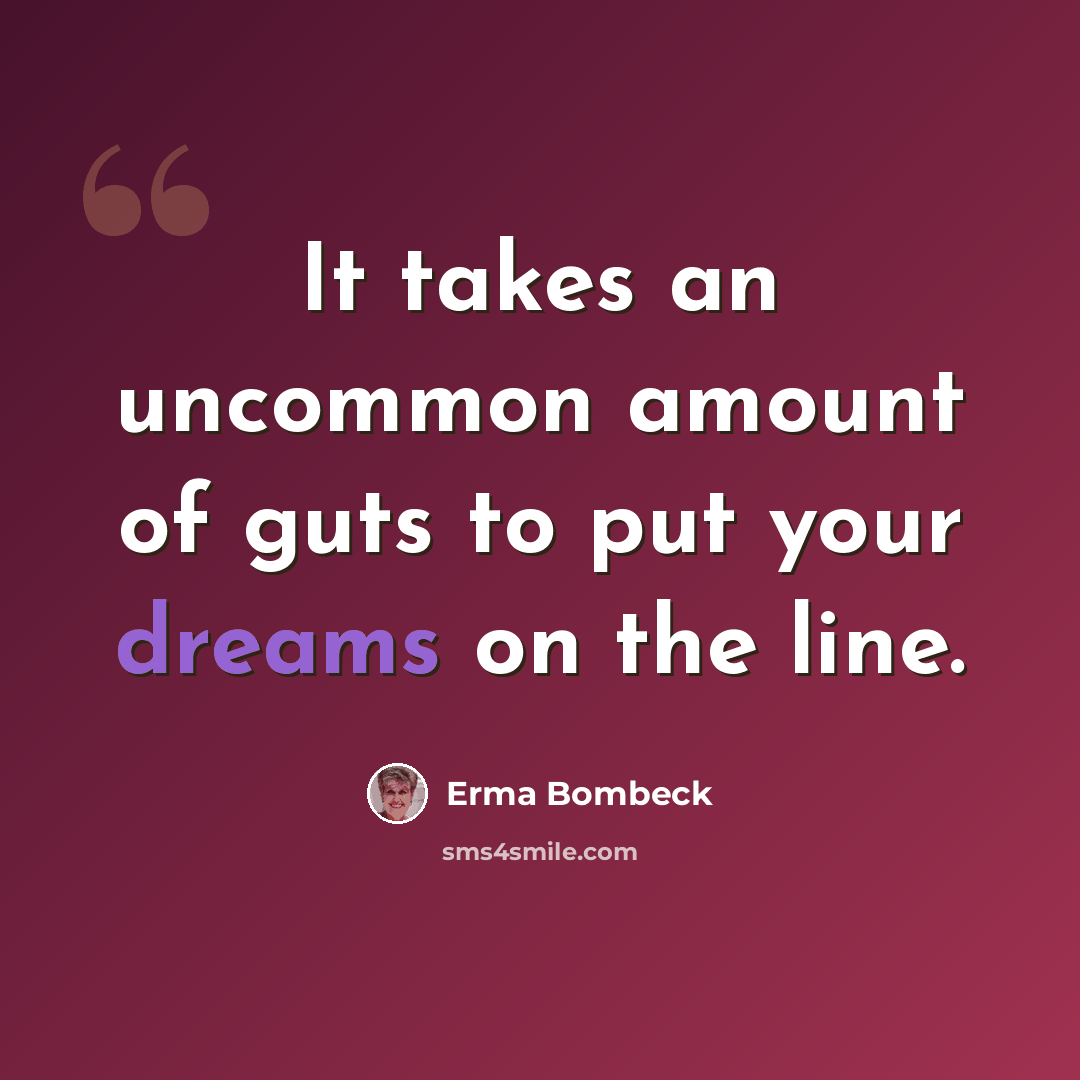 “It takes an uncommon amount of guts to put your dreams on the line.” quote by Erma Bombeck
