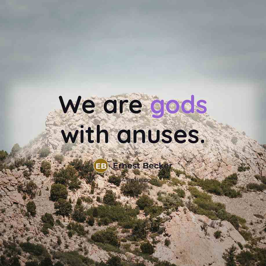 “We are gods with anuses.” quote by Ernest Becker