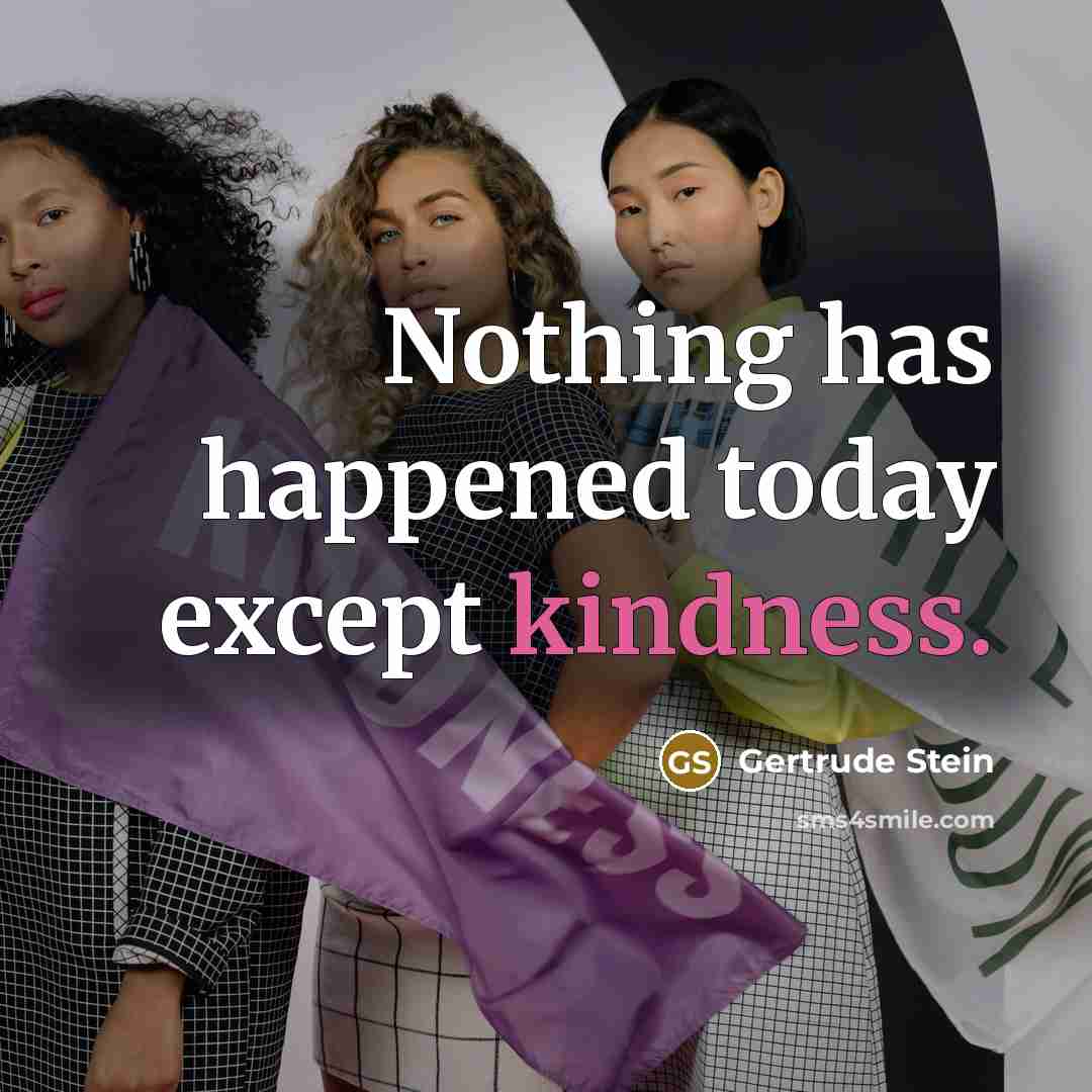 “Nothing has happened today except kindness.” quote by Gertrude Stein