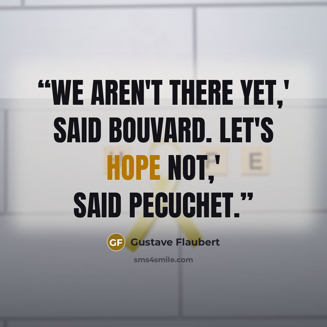 “We aren't there yet,' said Bouvard. Let's hope not,' said Pecuchet.” quote by Gustave Flaubert