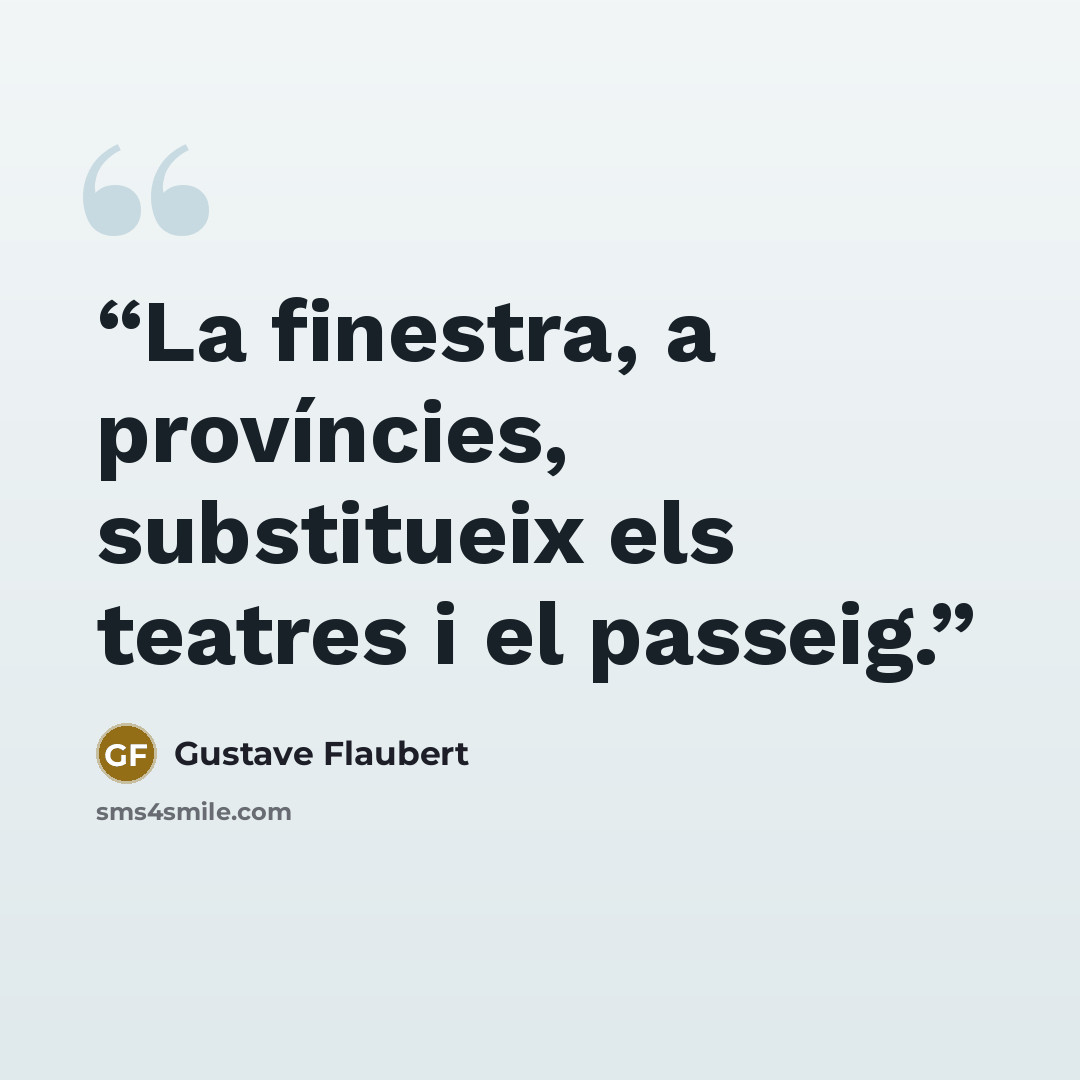 “La finestra, a províncies, substitueix els teatres i el passeig.” quote by Gustave Flaubert