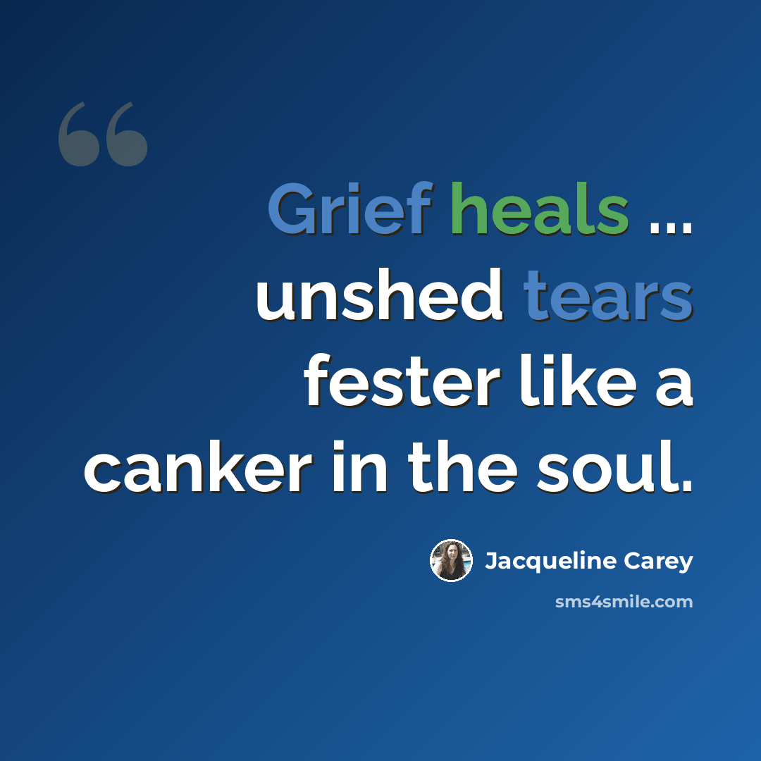 “Grief heals ... unshed tears fester like a canker in the soul.” quote by Jacqueline Carey