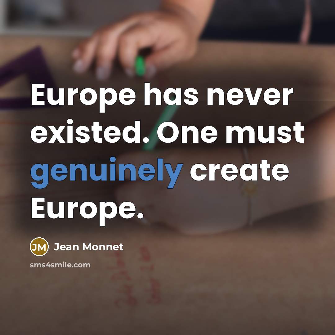 “Europe has never existed. One must genuinely create Europe.” quote by Jean Monnet