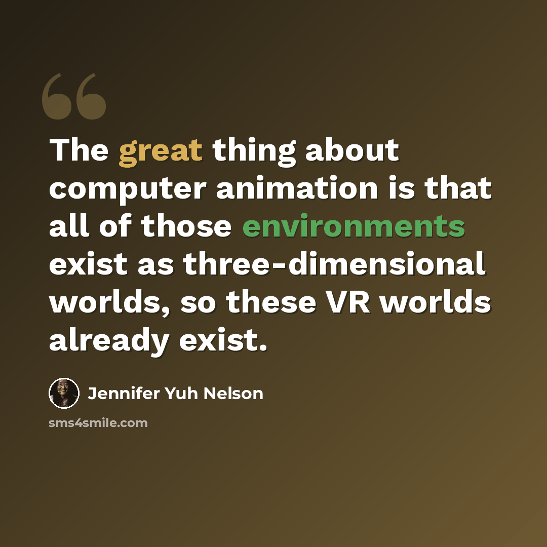 “The great thing about computer animation is that all of those environments exist as three-dimensional worlds, so these VR worlds already exist.” quote by Jennifer Yuh Nelson
