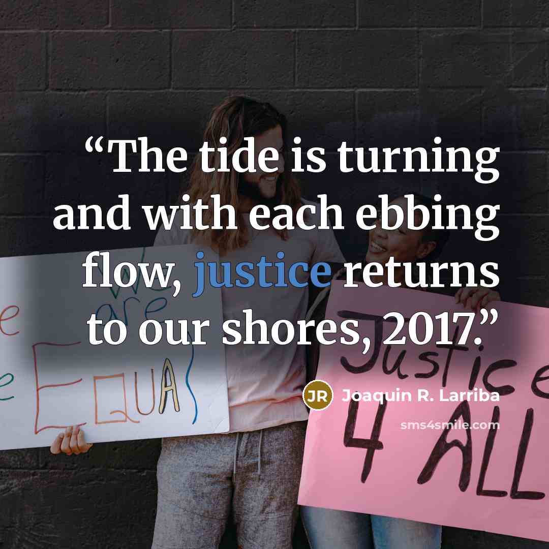 “The tide is turning and with each ebbing flow, justice returns to our shores, 2017.” quote by Joaquin R. Larriba