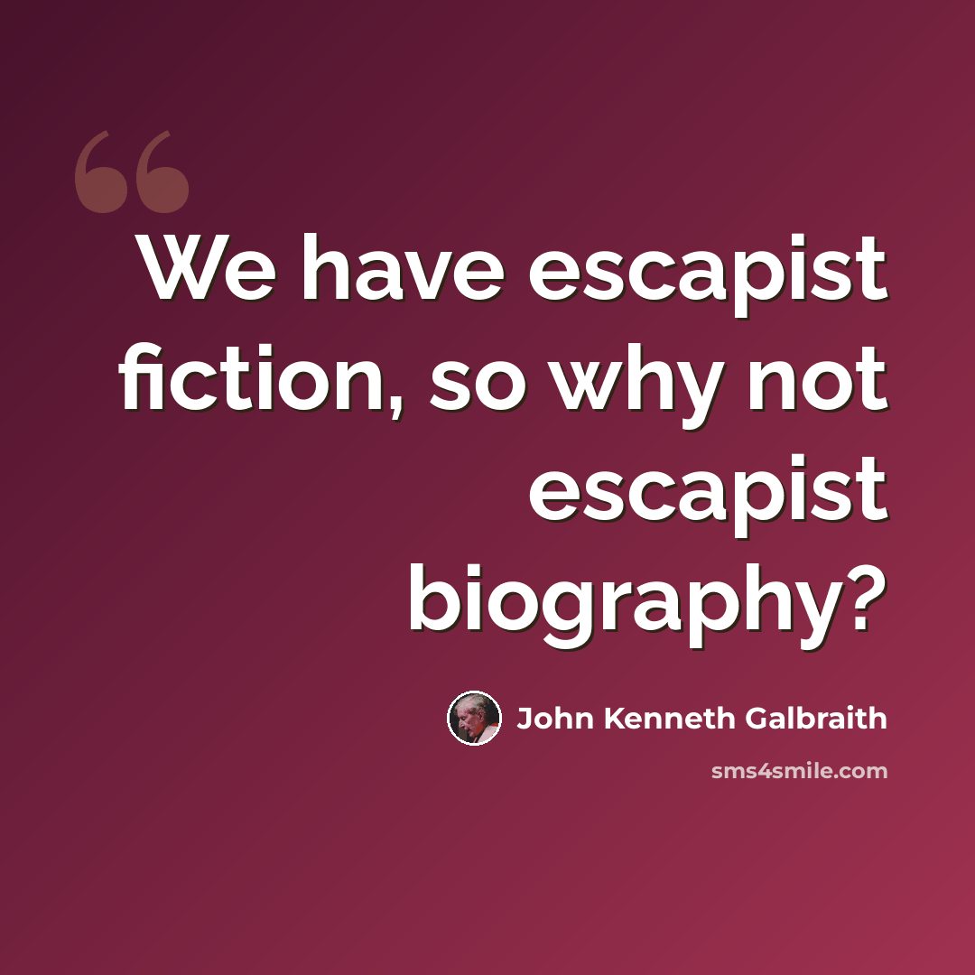 “We have escapist fiction, so why not escapist biography?” quote by John Kenneth Galbraith
