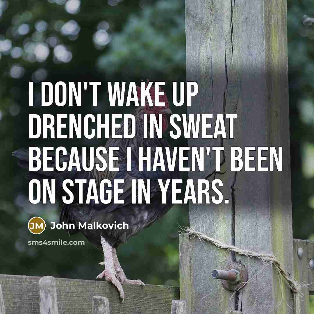 “I don't wake up drenched in sweat because I haven't been on stage in years.” quote by John Malkovich