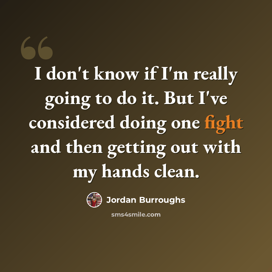 “I don't know if I'm really going to do it. But I've considered doing one fight and then getting out with my hands clean.” quote by Jordan Burroughs