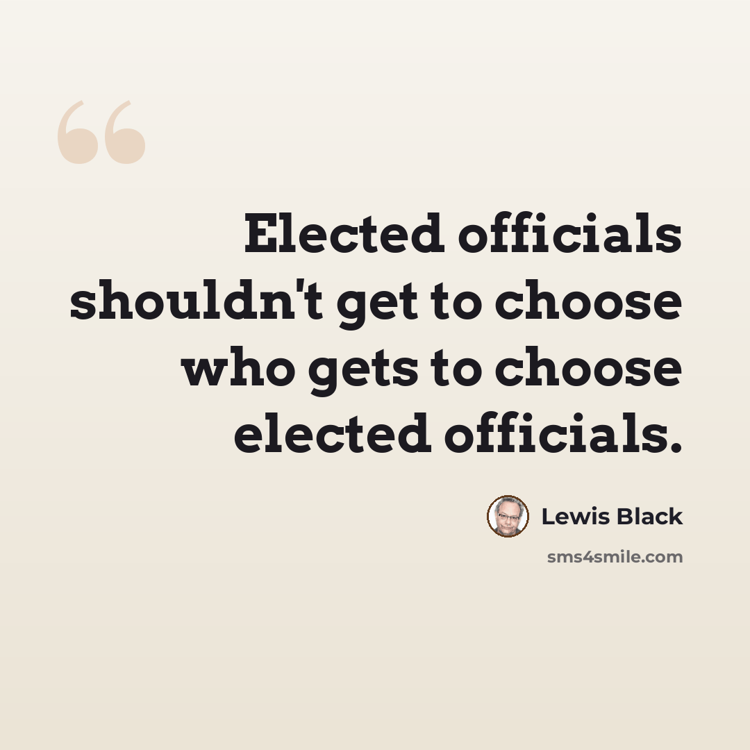 “Elected officials shouldn't get to choose who gets to choose elected officials.” quote by Lewis Black