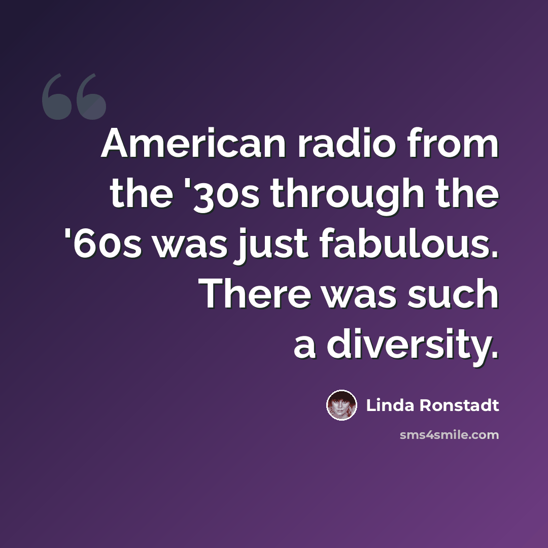 “American radio from the '30s through the '60s was just fabulous. There was such a diversity.” quote by Linda Ronstadt