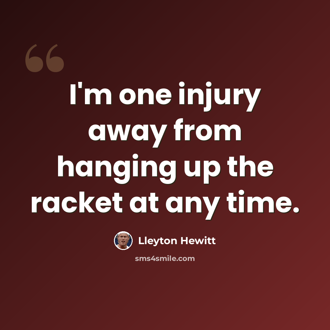 “I'm one injury away from hanging up the racket at any time.” quote by Lleyton Hewitt