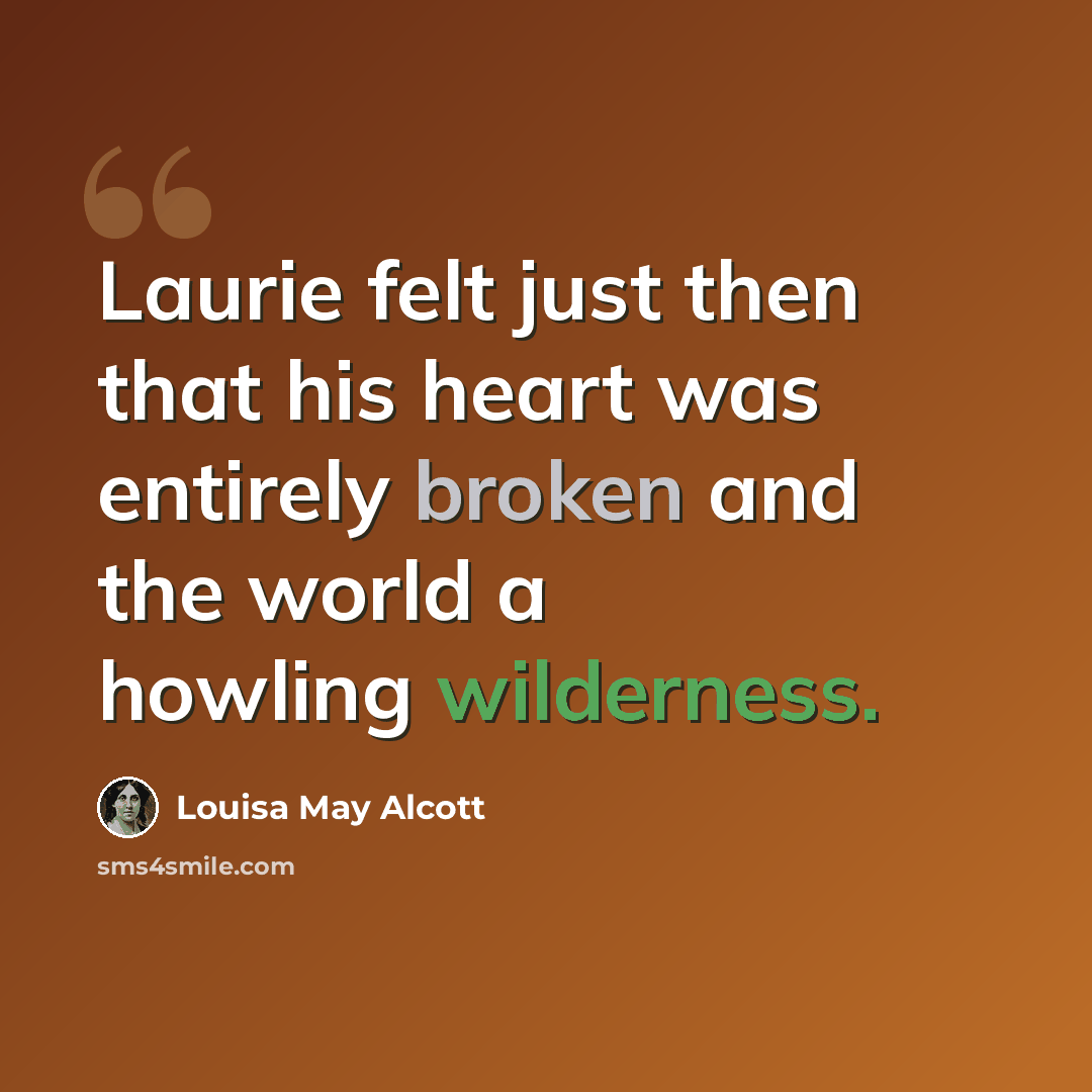 “Laurie felt just then that his heart was entirely broken and the world a howling wilderness.” quote by Louisa May Alcott
