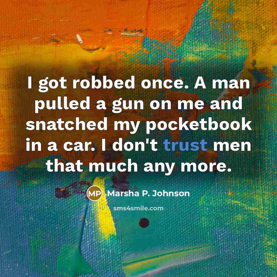 “I got robbed once. A man pulled a gun on me and snatched my pocketbook in a car. I don't trust men that much any more.” quote by Marsha P. Johnson