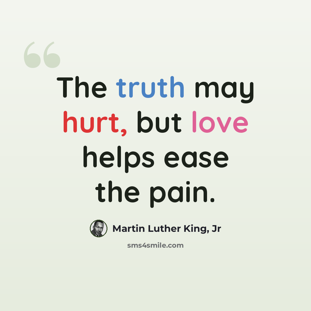 “The truth may hurt, but love helps ease the pain.” quote by Martin Luther King, Jr