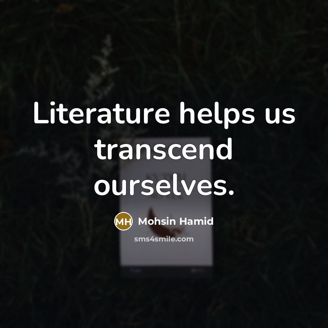 “Literature helps us transcend ourselves.” quote by Mohsin Hamid