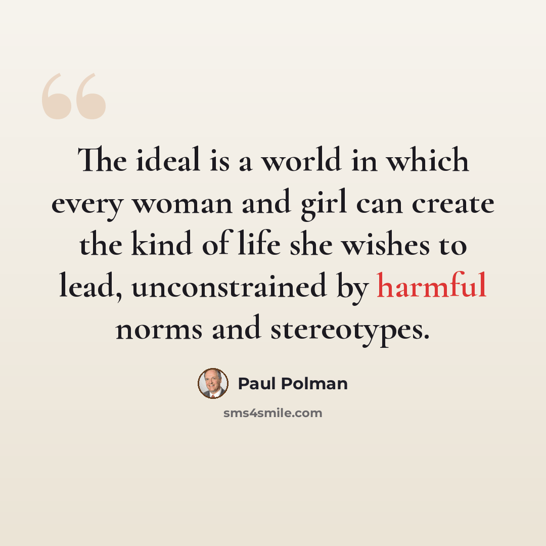 “The ideal is a world in which every woman and girl can create the kind of life she wishes to lead, unconstrained by harmful norms and stereotypes.” quote by Paul Polman