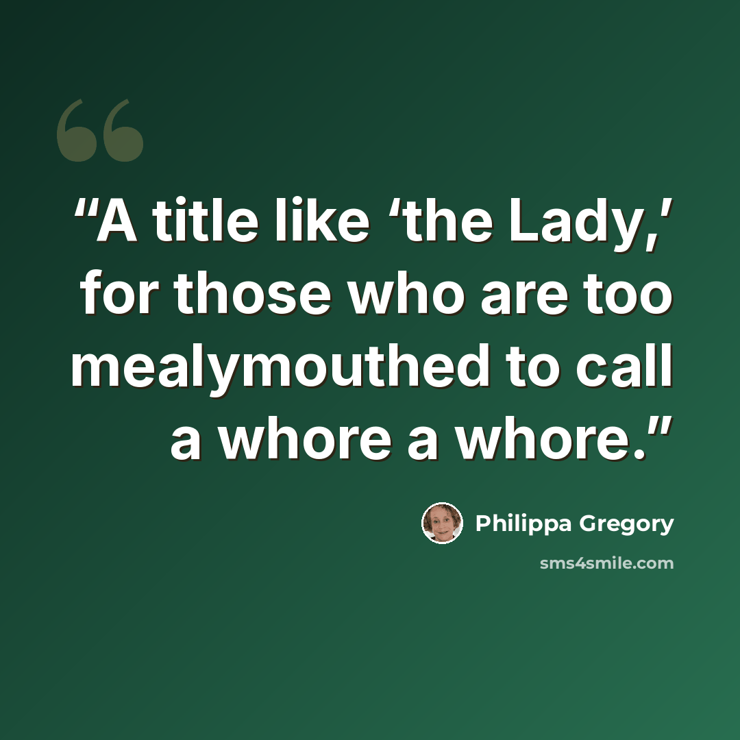 “A title like ‘the Lady,’ for those who are too mealymouthed to call a whore a whore.” quote by Philippa Gregory