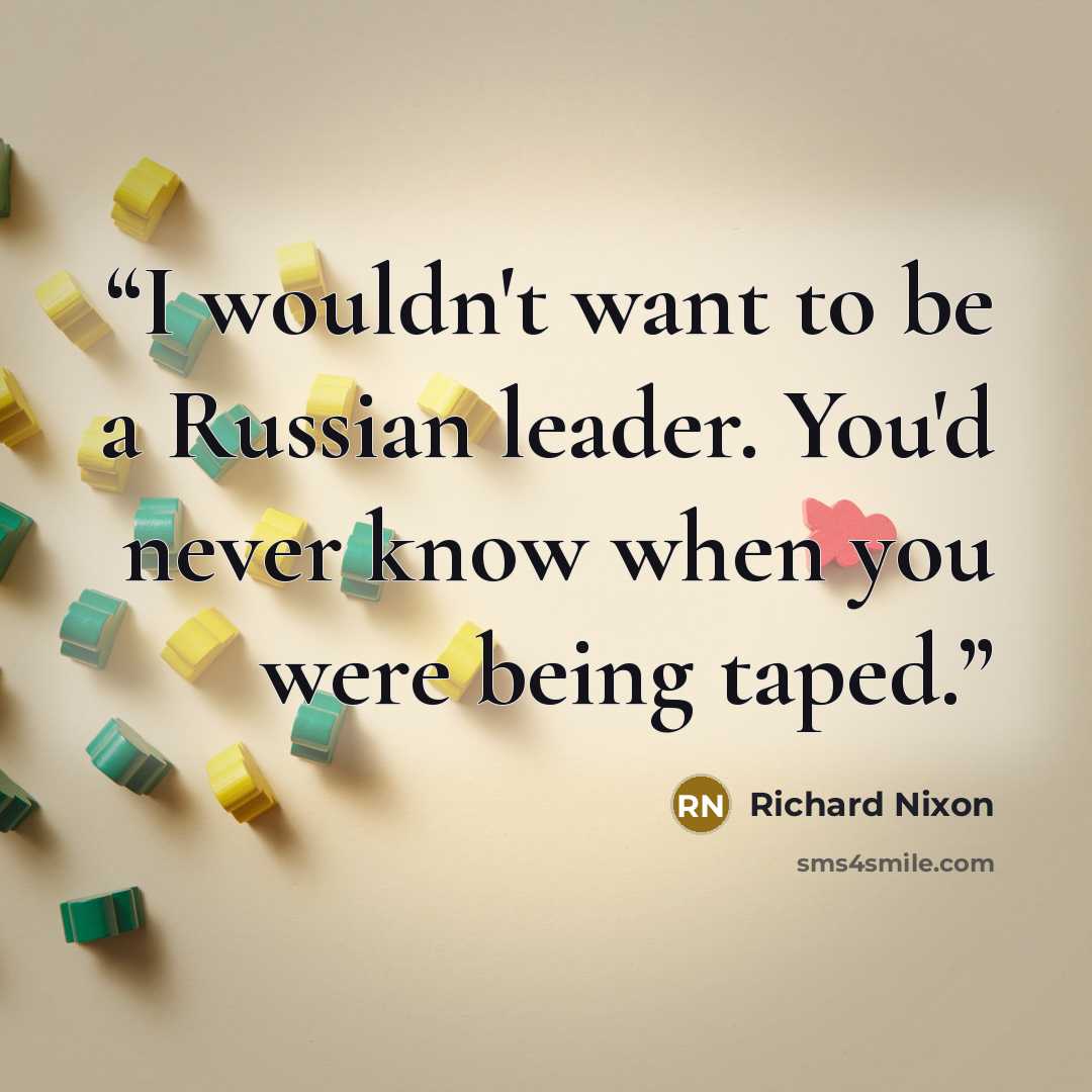 “I wouldn't want to be a Russian leader. You'd never know when you were being taped.” quote by Richard Nixon