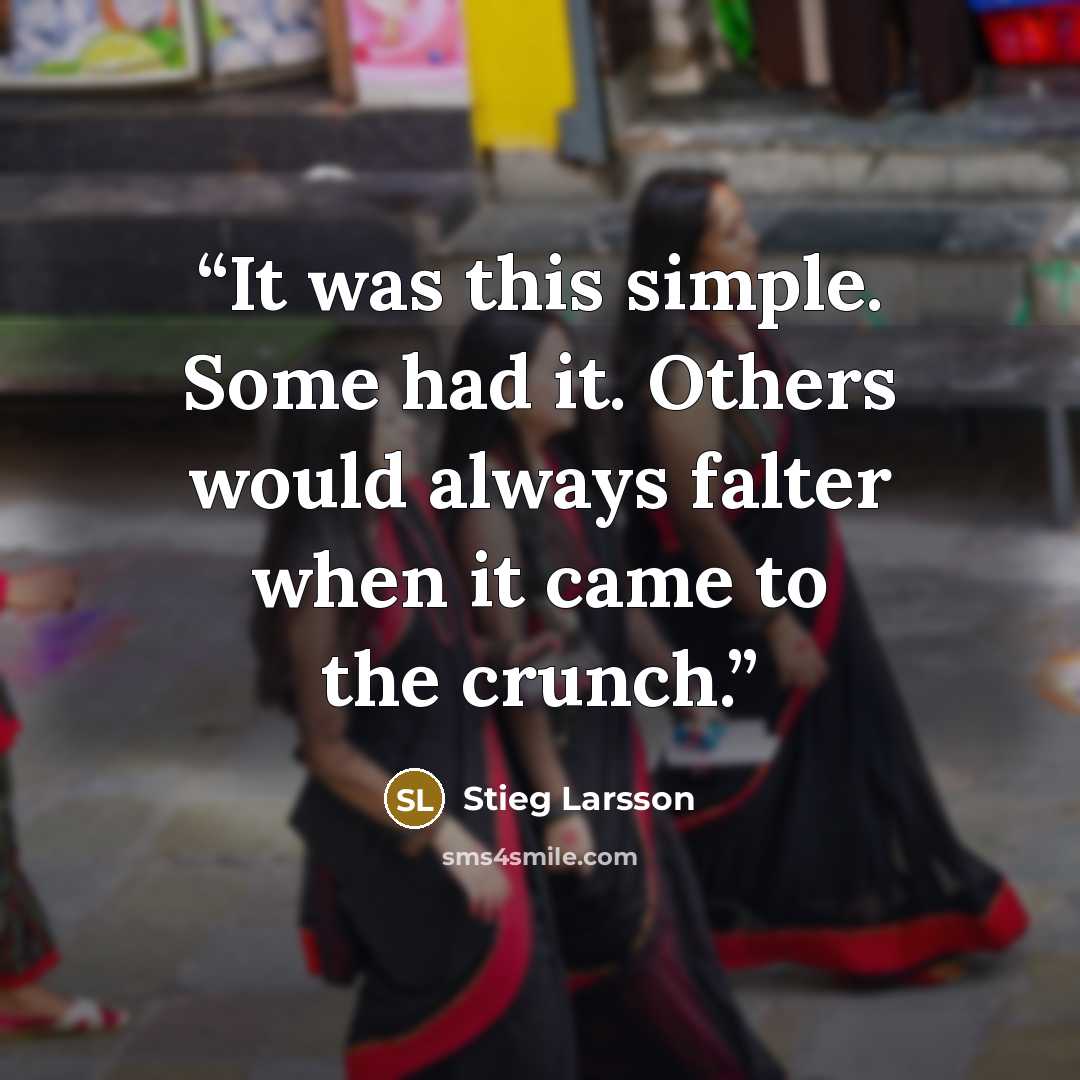 “It was this simple. Some had it. Others would always falter when it came to the crunch.” quote by Stieg Larsson