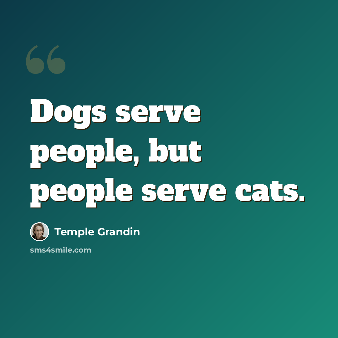 “Dogs serve people, but people serve cats.” quote by Temple Grandin