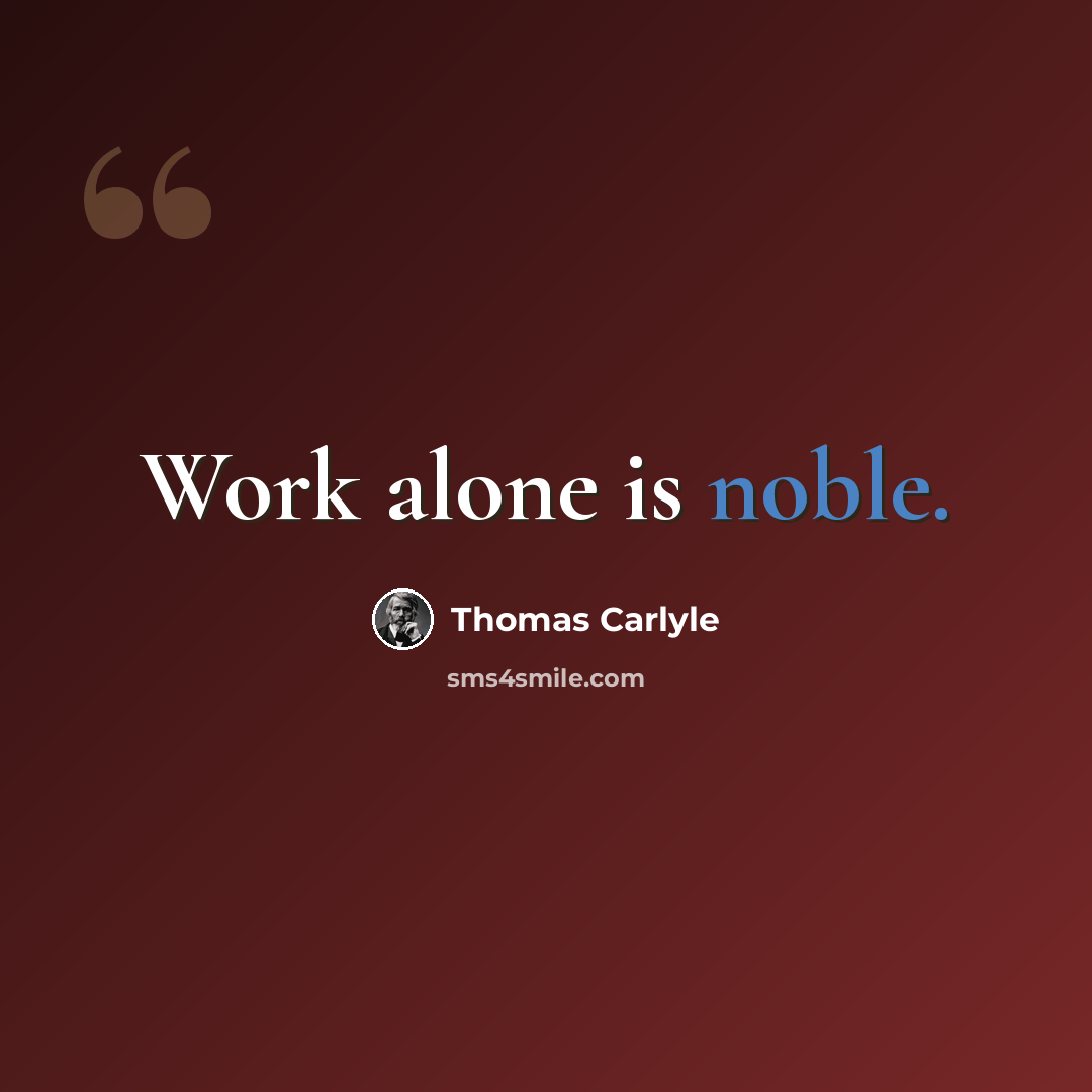 “Work alone is noble.” quote by Thomas Carlyle