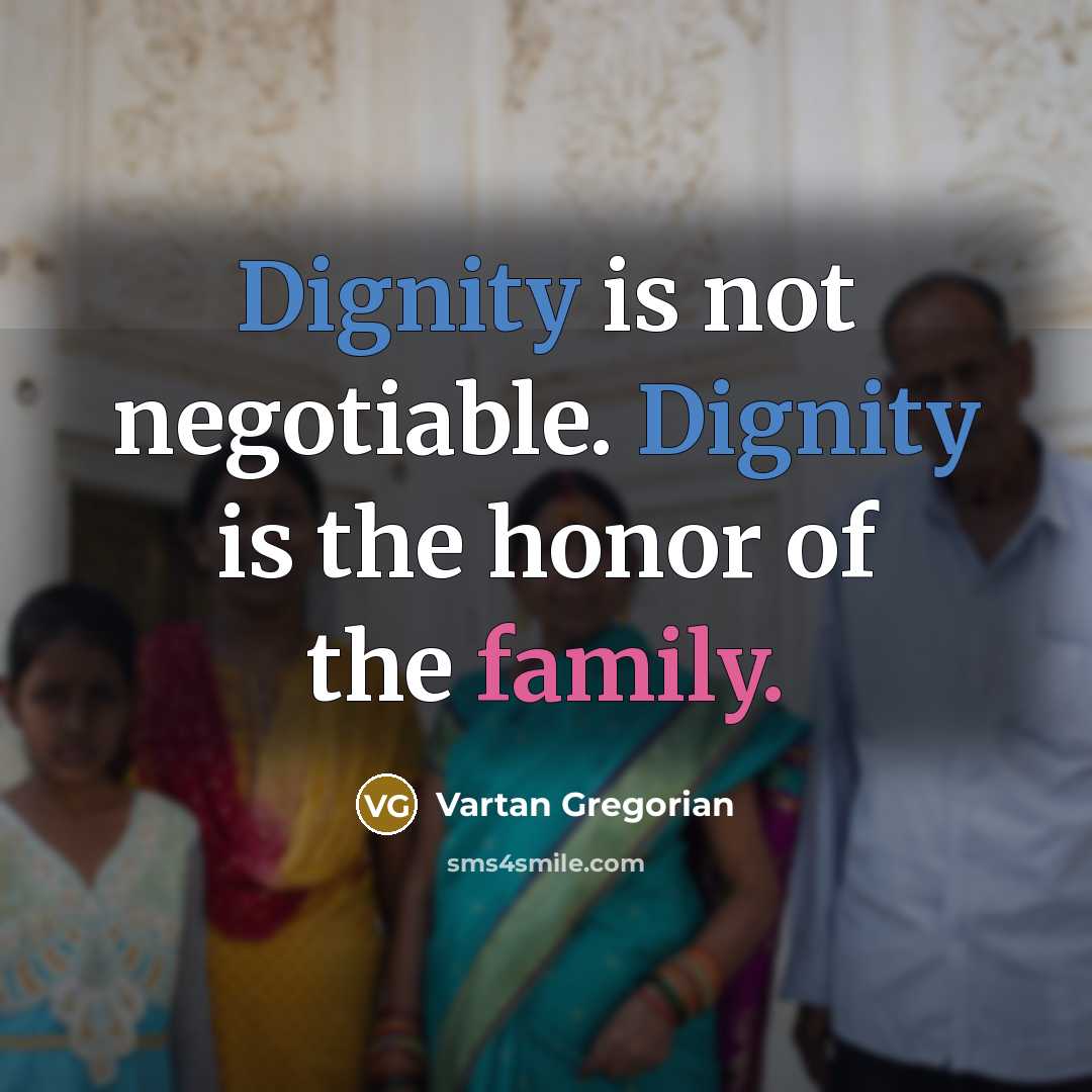 “Dignity is not negotiable. Dignity is the honor of the family.” quote by Vartan Gregorian