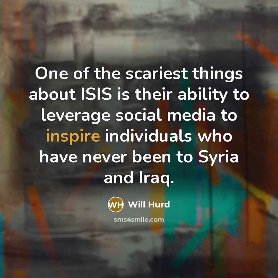 “One of the scariest things about ISIS is their ability to leverage social media to inspire individuals who have never been to Syria and Iraq.” quote by Will Hurd