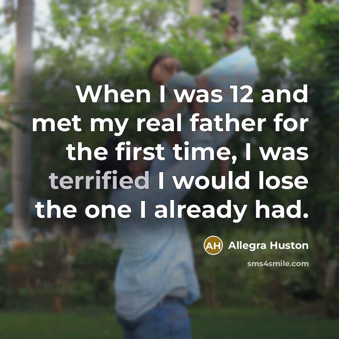 “When I was 12 and met my real father for the first time, I was terrified I would lose the one I already had.” quote by Allegra Huston