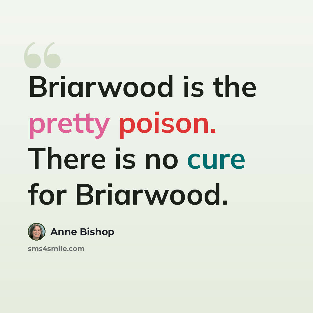 “Briarwood is the pretty poison. There is no cure for Briarwood.” quote by Anne Bishop