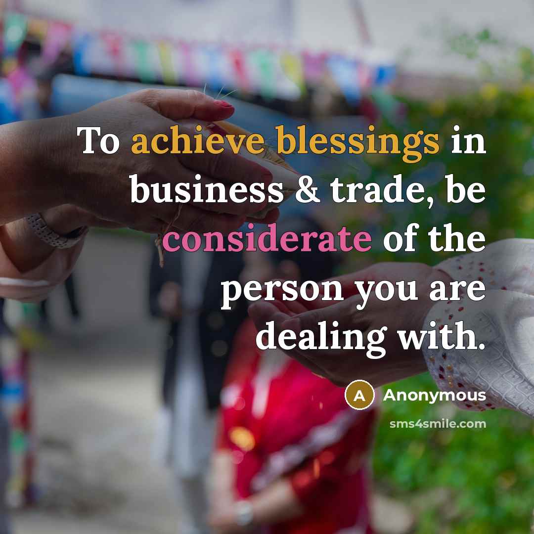 “To achieve blessings in business & trade, be considerate of the person you are dealing with.” quote by Anonymous