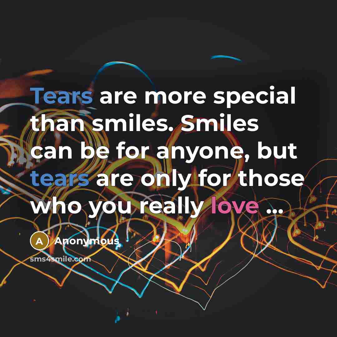“Tears are more special than smiles. Smiles can be for anyone, but tears are only for those who you really love ...” quote by Anonymous