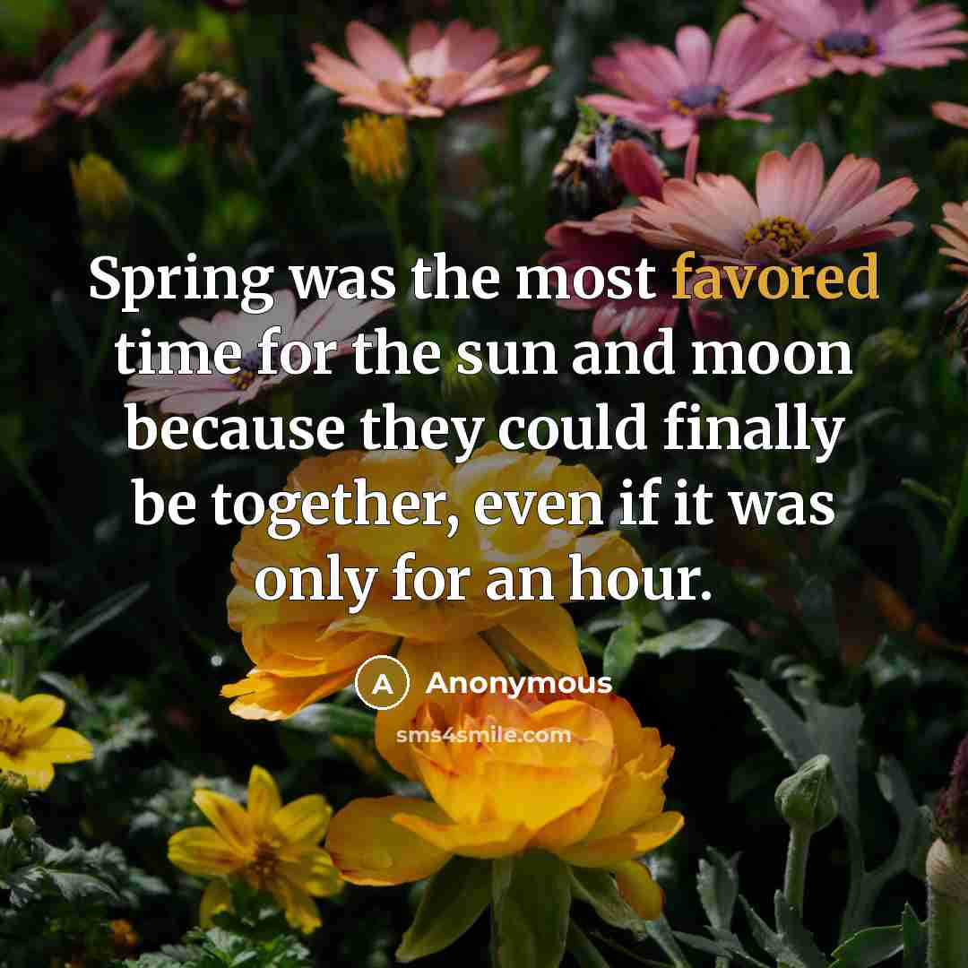 “Spring was the most favored time for the sun and moon because they could finally be together, even if it was only for an hour.” quote by Anonymous