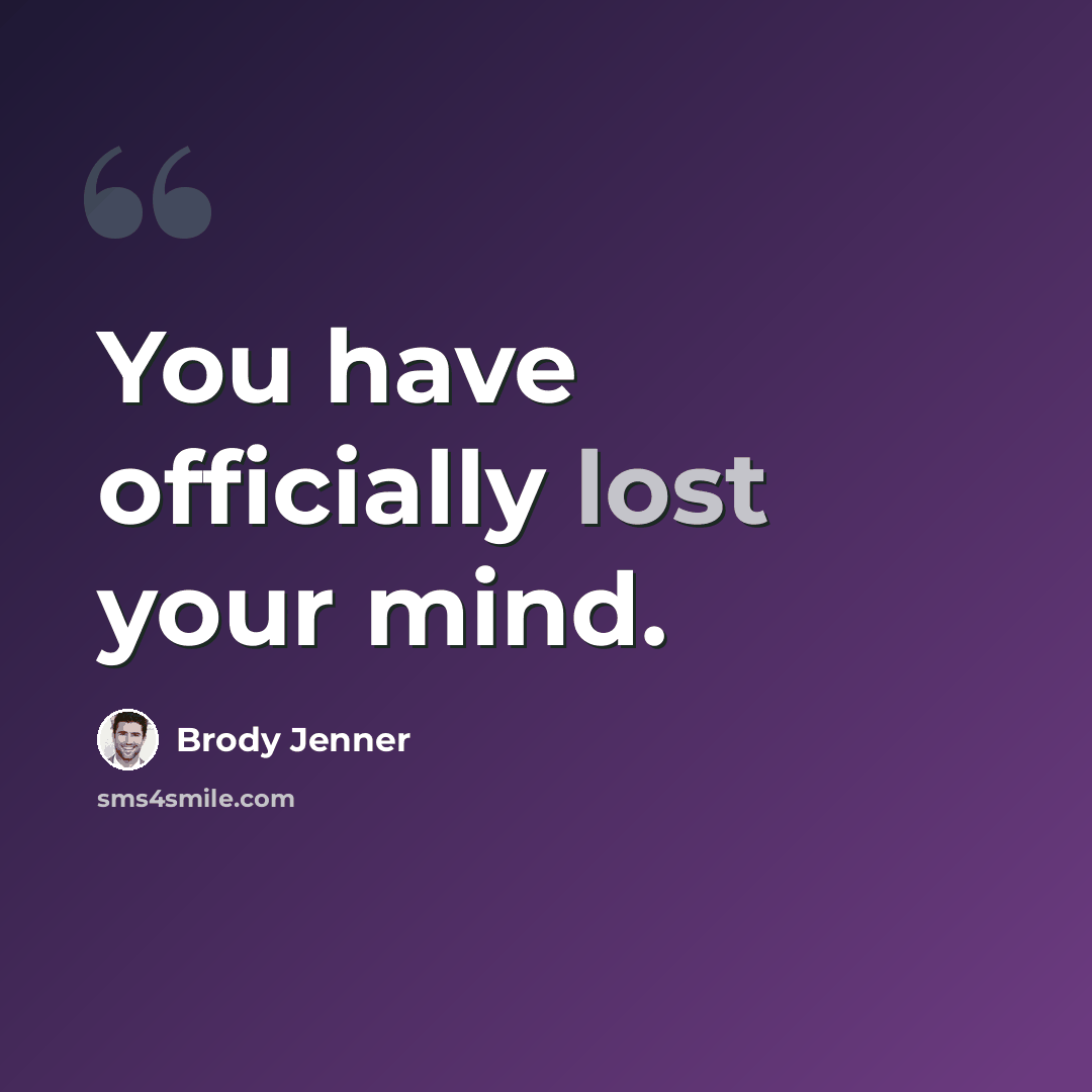 “You have officially lost your mind.” quote by Brody Jenner