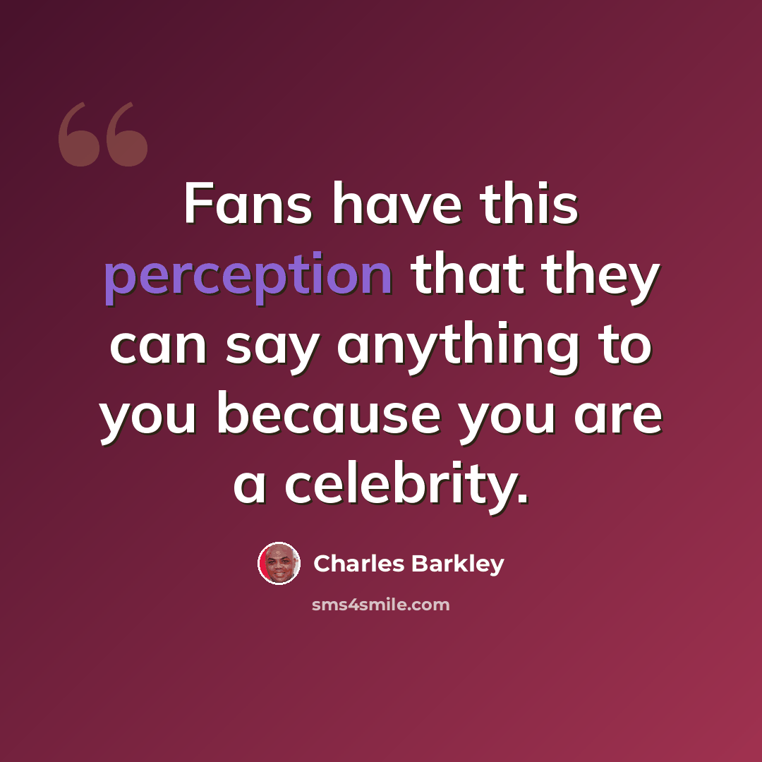 “Fans have this perception that they can say anything to you because you are a celebrity.” quote by Charles Barkley