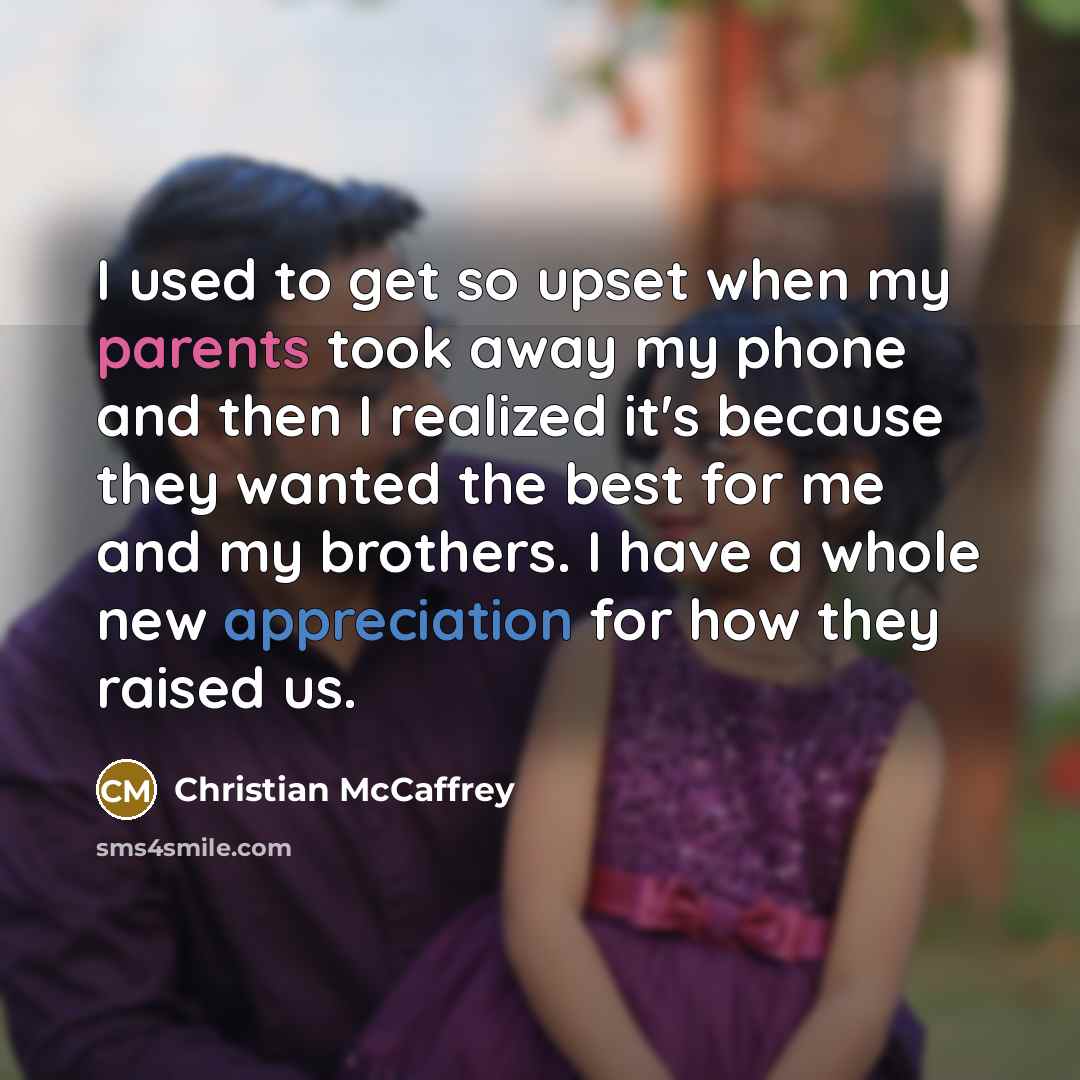 “I used to get so upset when my parents took away my phone and then I realized it's because they wanted the best for me and my brothers. I have a whole new appreciation for how they raised us.” quote by Christian McCaffrey