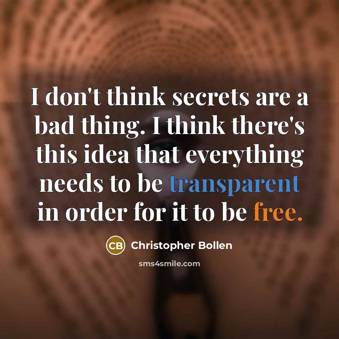 “I don't think secrets are a bad thing. I think there's this idea that everything needs to be transparent in order for it to be free.” quote by Christopher Bollen