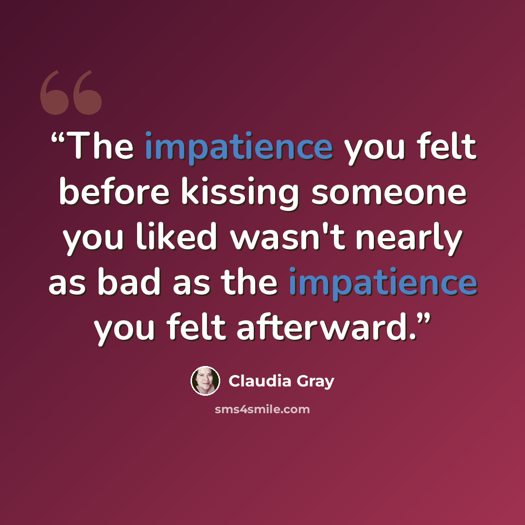 “The impatience you felt before kissing someone you liked wasn't nearly as bad as the impatience you felt afterward.” quote by Claudia Gray