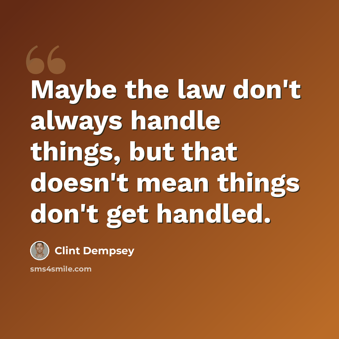 “Maybe the law don't always handle things, but that doesn't mean things don't get handled.” quote by Clint Dempsey