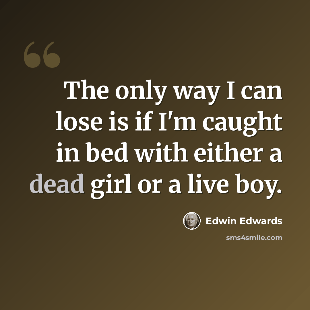 “The only way I can lose is if I'm caught in bed with either a dead girl or a live boy.” quote by Edwin Edwards