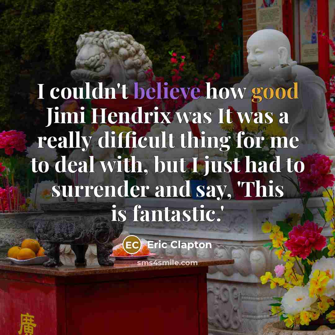 “I couldn't believe how good Jimi Hendrix was It was a really difficult thing for me to deal with, but I just had to surrender and say, 'This is fantastic.'” quote by Eric Clapton