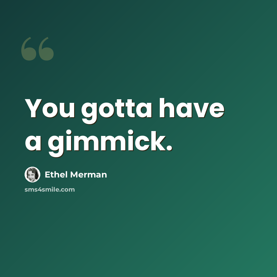 “You gotta have a gimmick.” quote by Ethel Merman